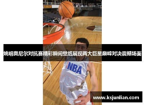 姚明奥尼尔对抗赛精彩瞬间壁纸展现两大巨星巅峰对决震撼场面