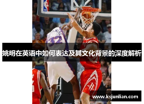 姚明在英语中如何表达及其文化背景的深度解析