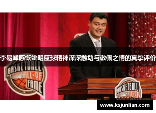 李易峰感慨姚明篮球精神深深触动与敬佩之情的真挚评价