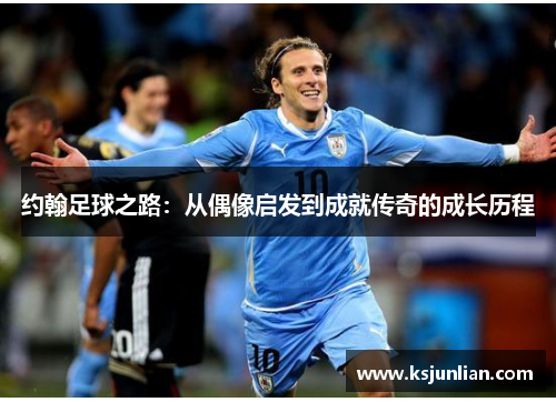 约翰足球之路：从偶像启发到成就传奇的成长历程