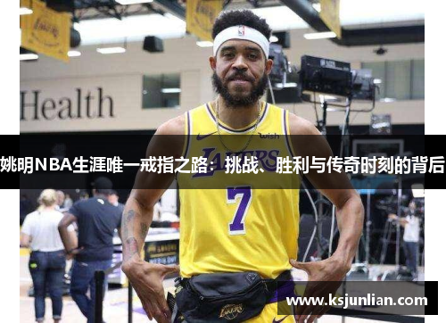 姚明NBA生涯唯一戒指之路：挑战、胜利与传奇时刻的背后