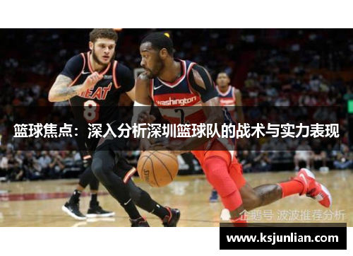 篮球焦点：深入分析深圳篮球队的战术与实力表现