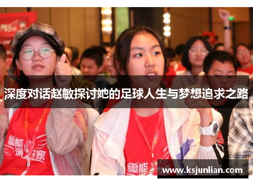 深度对话赵敏探讨她的足球人生与梦想追求之路