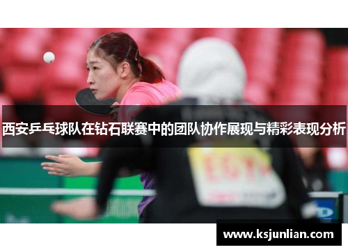 西安乒乓球队在钻石联赛中的团队协作展现与精彩表现分析