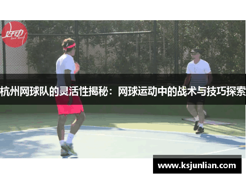 杭州网球队的灵活性揭秘：网球运动中的战术与技巧探索