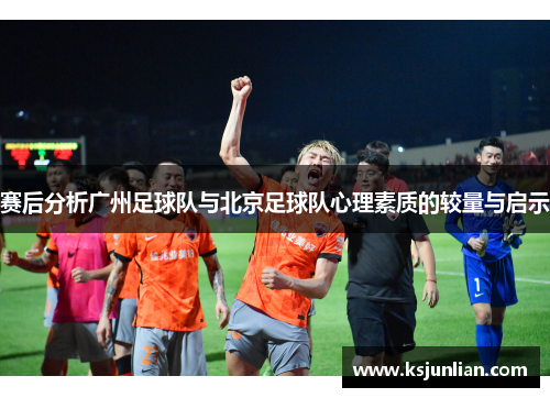 赛后分析广州足球队与北京足球队心理素质的较量与启示