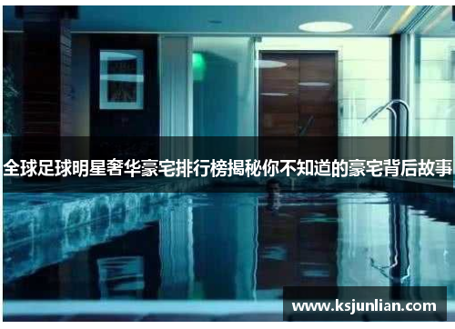全球足球明星奢华豪宅排行榜揭秘你不知道的豪宅背后故事