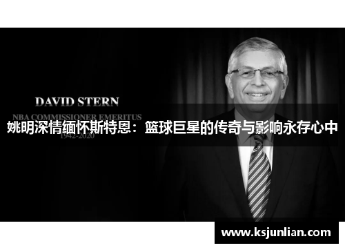 姚明深情缅怀斯特恩：篮球巨星的传奇与影响永存心中