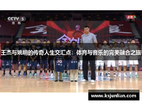 王杰与姚明的传奇人生交汇点：体育与音乐的完美融合之旅