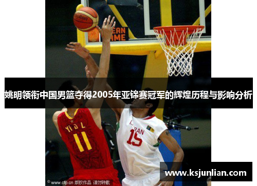 姚明领衔中国男篮夺得2005年亚锦赛冠军的辉煌历程与影响分析