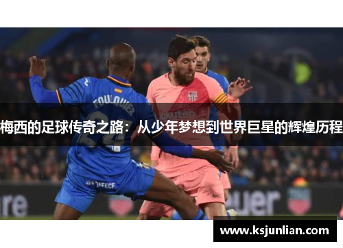 梅西的足球传奇之路：从少年梦想到世界巨星的辉煌历程