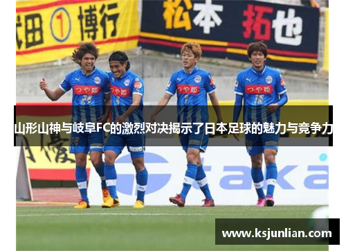 山形山神与岐阜FC的激烈对决揭示了日本足球的魅力与竞争力