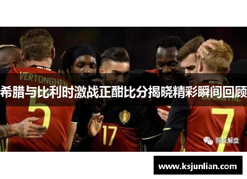 希腊与比利时激战正酣比分揭晓精彩瞬间回顾