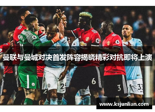 曼联与曼城对决首发阵容揭晓精彩对抗即将上演