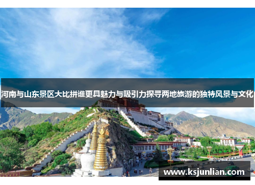 河南与山东景区大比拼谁更具魅力与吸引力探寻两地旅游的独特风景与文化