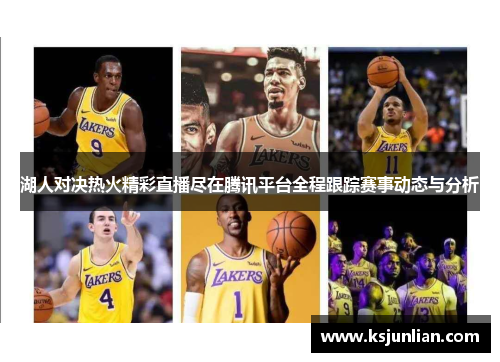 湖人对决热火精彩直播尽在腾讯平台全程跟踪赛事动态与分析