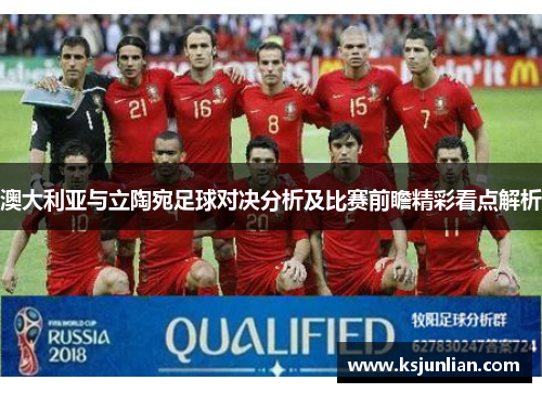 澳大利亚与立陶宛足球对决分析及比赛前瞻精彩看点解析