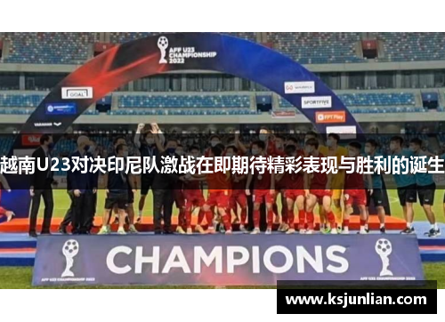 越南U23对决印尼队激战在即期待精彩表现与胜利的诞生